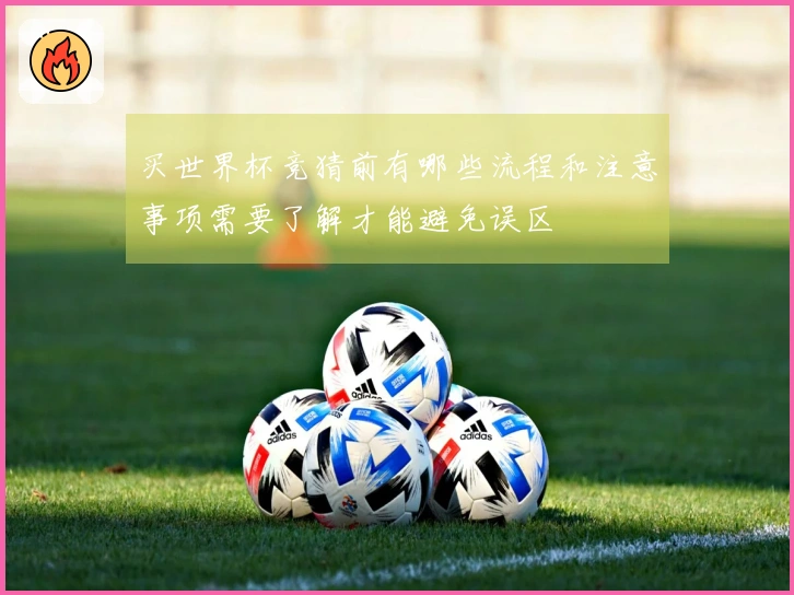 买世界杯竞猜前有哪些流程和注意事项需要了解才能避免误区