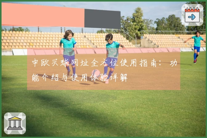 中欧买球网址全方位使用指南：功能介绍与使用体验详解