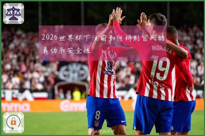 2026世界杯下注前如何辨别官网的真伪和安全性