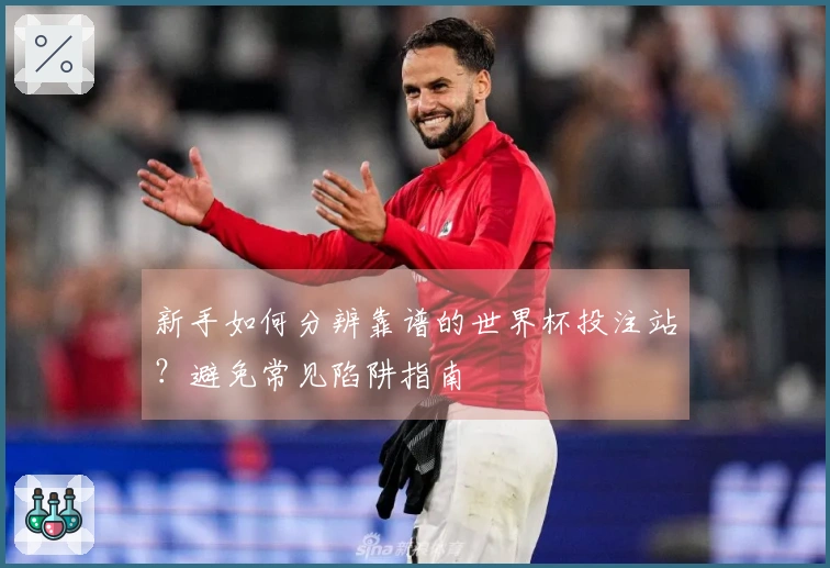 新手如何分辨靠谱的世界杯投注站？避免常见陷阱指南