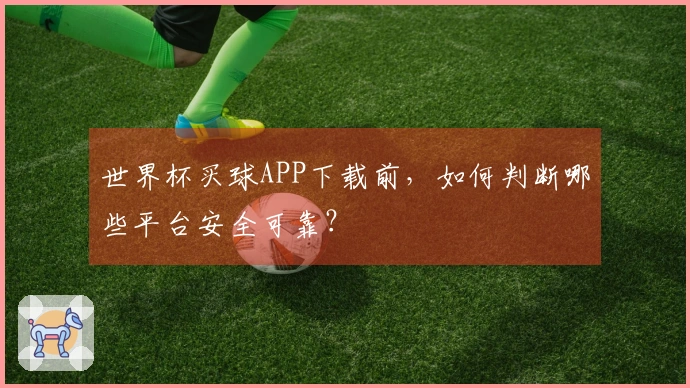 世界杯买球APP下载前，如何判断哪些平台安全可靠？