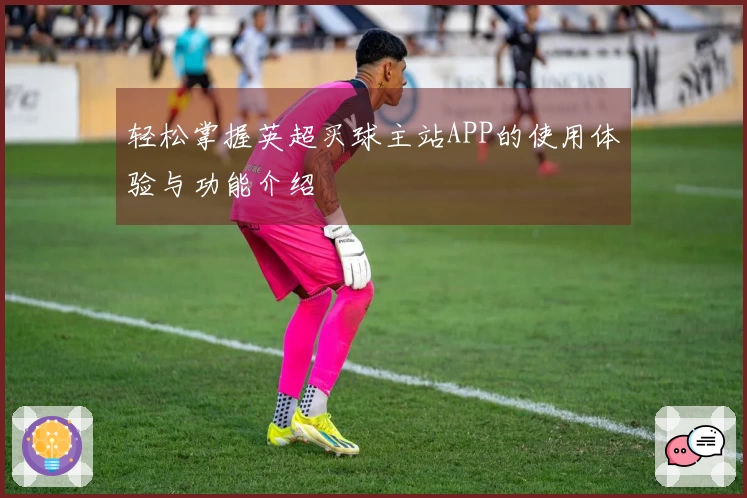 轻松掌握英超买球主站APP的使用体验与功能介绍