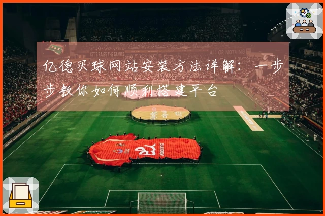 亿德买球网站安装方法详解：一步步教你如何顺利搭建平台