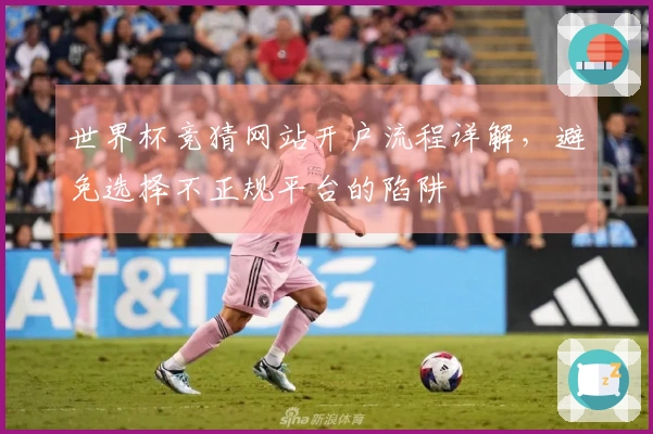 世界杯竞猜网站开户流程详解，避免选择不正规平台的陷阱