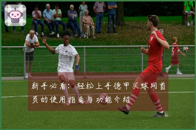新手必看：轻松上手德甲买球网首页的使用指南与功能介绍