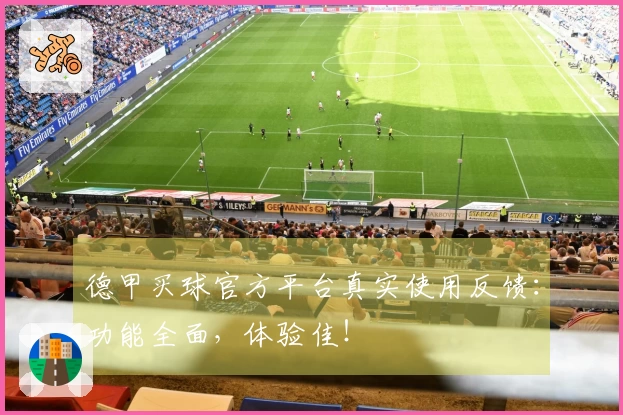 德甲买球官方平台真实使用反馈：功能全面，体验佳！
