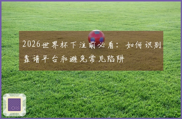 2026世界杯下注前必看：如何识别靠谱平台和避免常见陷阱