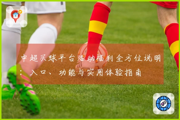 中超买球平台活动福利全方位说明:入口、功能与实用体验指南