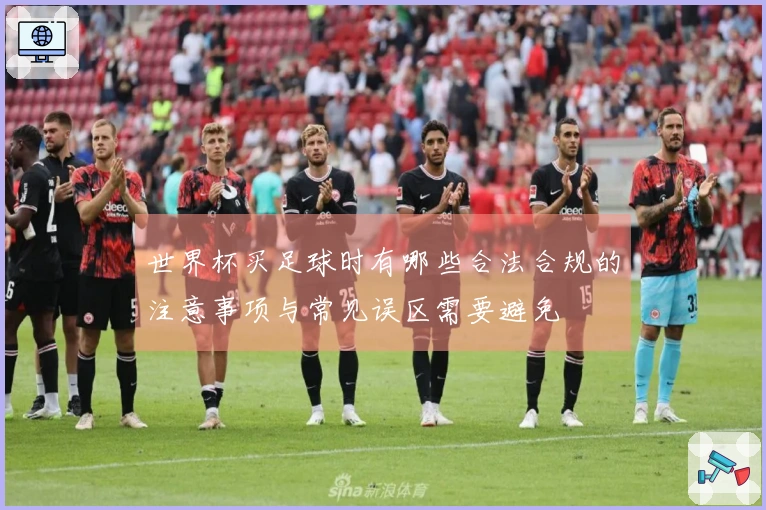 世界杯买足球时有哪些合法合规的注意事项与常见误区需要避免