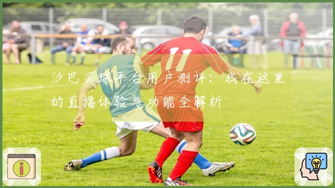 沙巴买球平台用户测评：我在这里的直播体验与功能全解析