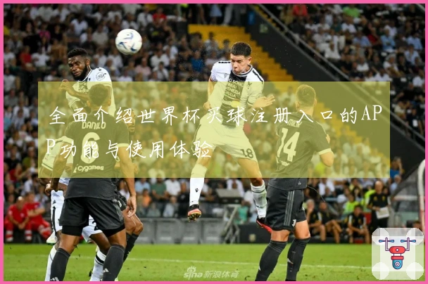 全面介绍世界杯买球注册入口的APP功能与使用体验
