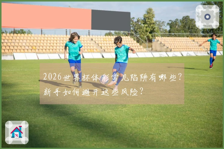 2026世界杯体彩常见陷阱有哪些？新手如何避开这些风险？