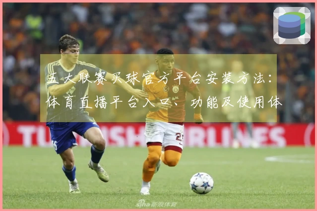 五大联赛买球官方平台安装方法:体育直播平台入口、功能及使用体验全指南
