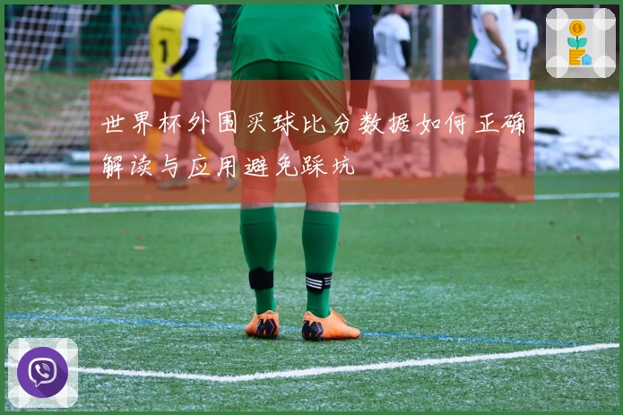世界杯外围买球比分数据如何正确解读与应用避免踩坑