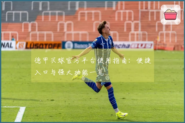 德甲买球官方平台使用指南：便捷入口与强大功能一览