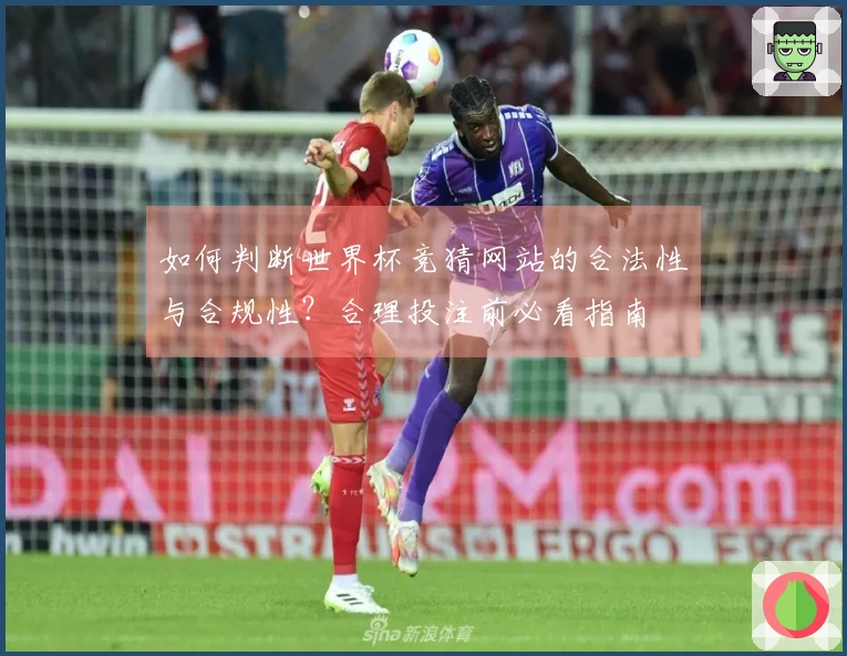 如何判断世界杯竞猜网站的合法性与合规性？合理投注前必看指南