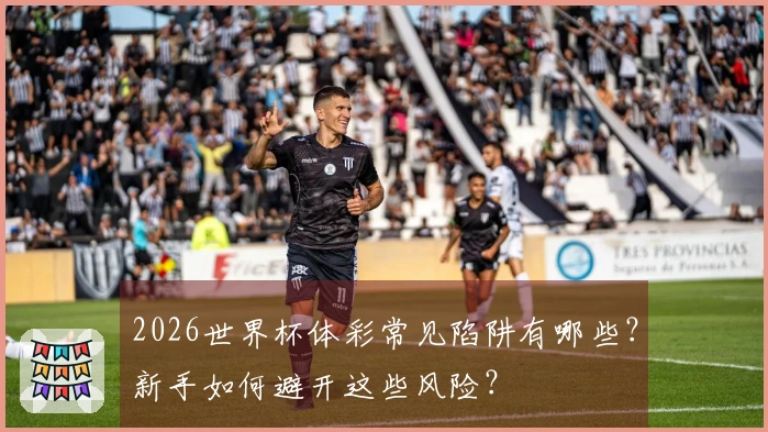 2026世界杯体彩常见陷阱有哪些？新手如何避开这些风险？